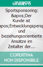 Sportsponsoring: 'Der Kunde ist König'Entwicklungsperspektiven und beziehungsorientierte Ansätze im Zeitalter der Weltwirtschaftskrise. E-book. Formato PDF ebook di Tobias Reisenhofer