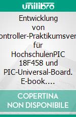 Entwicklung von Mikrocontroller-Praktikumsversuchen für HochschulenPIC 18F458 und PIC-Universal-Board. E-book. Formato PDF