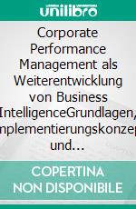 Corporate Performance Management als Weiterentwicklung von Business IntelligenceGrundlagen, Implementierungskonzept und Einsatzbeispiele. E-book. Formato PDF ebook di Martin Kobrin