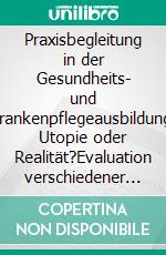 Praxisbegleitung in der Gesundheits- und Krankenpflegeausbildung: Utopie oder Realität?Evaluation verschiedener Formen der Praxisbegleitung. E-book. Formato PDF ebook