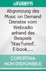 Abgrenzung des Music on Demand Dienstes vom Webradio anhand des Beispiels "StayTuned". E-book. Formato PDF ebook