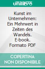 Kunst im Unternehmen: Ein Mehrwert in Zeiten des Wandels. E-book. Formato PDF ebook