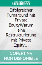 Erfolgreicher Turnaround mit Private EquityWarum eine Restrukturierung mit Private Equity Investoren erfolgreicher ist. E-book. Formato PDF ebook di Lukas Schneider