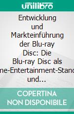 Entwicklung und Markteinführung der Blu-ray Disc: Die Blu-ray Disc als Home-Entertainment-Standard und DVD-Nachfolger. E-book. Formato PDF ebook