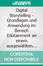 Digital Storytelling - Grundlagen und Anwendung im Bereich Edutainment an einem ausgewählten Beispiel aus der Mitarbeiterschulung. E-book. Formato PDF ebook