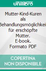 Mutter-Kind-Kuren als Behandlungsmöglichkeit für erschöpfte Mütter. E-book. Formato PDF ebook