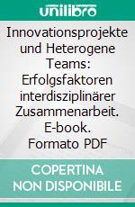 Innovationsprojekte und Heterogene Teams: Erfolgsfaktoren interdisziplinärer Zusammenarbeit. E-book. Formato PDF ebook