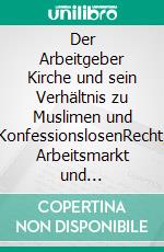 Der Arbeitgeber Kirche und sein Verhältnis zu Muslimen und KonfessionslosenRecht, Arbeitsmarkt und demographischer Wandel. E-book. Formato PDF ebook di Altan Ari