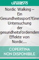 Nordic Walking – Ein Gesundheitssport?Eine Untersuchung der gesundheitsfördernden Effekte von Nordic Walking. E-book. Formato PDF ebook