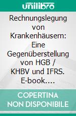 Rechnungslegung von Krankenhäusern: Eine Gegenüberstellung von HGB / KHBV und IFRS. E-book. Formato PDF ebook