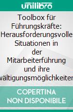 Toolbox für Führungskräfte: Herausforderungsvolle Situationen in der Mitarbeiterführung und ihre Bewältigungsmöglichkeiten. E-book. Formato PDF ebook