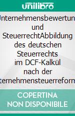 Unternehmensbewertung und SteuerrechtAbbildung des deutschen Steuerrechts im DCF-Kalkül nach der Unternehmensteuerreform 2008. E-book. Formato PDF ebook