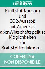 Kraftstoffkonsum und CO2-Ausstoß auf Amerikas StraßenWirtschaftspolitische Möglichkeiten zur Kraftstoffreduktion im amerikanischen Transportsektor. E-book. Formato PDF ebook