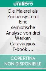 Die Malerei als Zeichensystem: Eine semiotische Analyse von drei Werken Caravaggios. E-book. Formato PDF