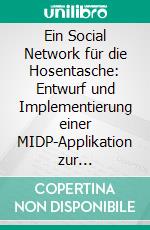 Ein Social Network für die Hosentasche: Entwurf und Implementierung einer MIDP-Applikation zur Unterhaltung eines Sozialen Netzwerkes. E-book. Formato PDF ebook