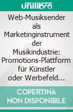 Web-Musiksender als Marketinginstrument der Musikindustrie: Promotions-Plattform für Künstler oder Werbefeld für Unternehmen?. E-book. Formato PDF ebook