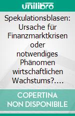 Spekulationsblasen: Ursache für Finanzmarktkrisen oder notwendiges Phänomen wirtschaftlichen Wachstums?. E-book. Formato PDF ebook