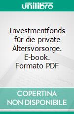 Investmentfonds für die private Altersvorsorge. E-book. Formato PDF ebook