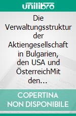 Die Verwaltungsstruktur der Aktiengesellschaft in Bulgarien, den USA und ÖsterreichMit den Schwerpunkten Beratungsverträge, Arbeitnehmermitbestimmung und Unabhängigkeit der Aufsichtsratsmitglieder bzw. outside directors. E-book. Formato PDF ebook