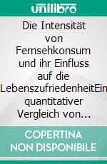 Die Intensität von Fernsehkonsum und ihr Einfluss auf die LebenszufriedenheitEin quantitativer Vergleich von Wenig- und Vielsehern. E-book. Formato PDF ebook di Anja Strejcek