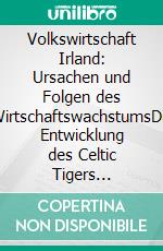 Volkswirtschaft Irland: Ursachen und Folgen des WirtschaftswachstumsDie Entwicklung des Celtic Tigers zwischen 1990 und 2005. E-book. Formato PDF ebook di Heike Klix