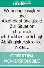 Wohnungslosigkeit und Alkoholabhängigkeit: Zur Situation chronisch mehrfachbeeinträchtigter Abhängigkeitskranker in der Bundesrepublik Deutschland. E-book. Formato PDF ebook