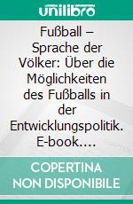 Fußball – Sprache der Völker: Über die Möglichkeiten des Fußballs in der Entwicklungspolitik. E-book. Formato PDF ebook di Colin Kraft