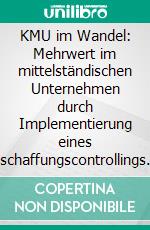 KMU im Wandel: Mehrwert im mittelständischen Unternehmen durch Implementierung eines Beschaffungscontrollings. E-book. Formato PDF ebook