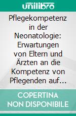 Pflegekompetenz in der Neonatologie: Erwartungen von Eltern und Ärzten an die Kompetenz von Pflegenden auf einer neonatologischen Intensivstation. E-book. Formato PDF