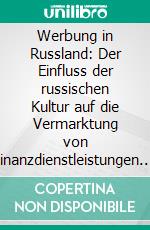 Werbung in Russland: Der Einfluss der russischen Kultur auf die Vermarktung von Finanzdienstleistungen. E-book. Formato PDF ebook