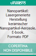 Nanopartikel: Lasergenerierte Herstellung keramischer Nanopartikel-Aerosole. E-book. Formato PDF ebook di Ingmar Zink