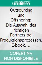 Outsourcing und Offshoring: Die Auswahl des richtigen Partners bei Produktionsprozessen. E-book. Formato PDF ebook