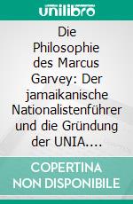 Die Philosophie des Marcus Garvey: Der jamaikanische Nationalistenführer und die Gründung der UNIA. E-book. Formato PDF ebook di Sebastian Stehlik