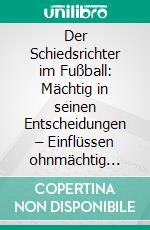 Der Schiedsrichter im Fußball: Mächtig in seinen Entscheidungen – Einflüssen ohnmächtig ausgesetzt?. E-book. Formato PDF ebook di Robert Feiner