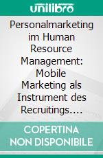 Personalmarketing im Human Resource Management: Mobile Marketing als Instrument des Recruitings. E-book. Formato PDF ebook