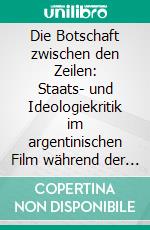 Die Botschaft zwischen den Zeilen: Staats- und Ideologiekritik im argentinischen Film während der Militärdiktatur (1976-83). E-book. Formato PDF ebook