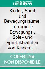 Kinder, Sport und Bewegungsräume: Informelle Bewegungs-, Spiel- und Sportaktivitäten von Kindern. E-book. Formato PDF