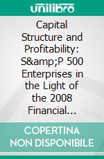 Capital Structure and Profitability: S&P 500 Enterprises in the Light of the 2008 Financial Crisis. E-book. Formato PDF ebook di Elmar Puntaier