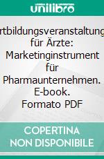 Fortbildungsveranstaltungen für Ärzte: Marketinginstrument für Pharmaunternehmen. E-book. Formato PDF ebook