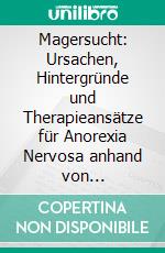 Magersucht: Ursachen, Hintergründe und Therapieansätze für Anorexia Nervosa anhand von Fallbeispielen. E-book. Formato PDF ebook