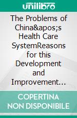 The Problems of China&apos;s Health Care SystemReasons for this Development and Improvement Suggestions. E-book. Formato PDF ebook