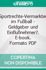 Sportrechte-Vermarkter im Fußball - Geldgeber und Einflußnehmer?. E-book. Formato PDF ebook di Tim Holzapfel