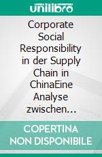 Corporate Social Responsibility in der Supply Chain in ChinaEine Analyse zwischen Theorie und Praxis der Computerunternehmen Dell, Hewlett Packard und Acer. E-book. Formato PDF ebook