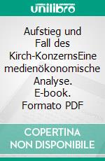 Aufstieg und Fall des Kirch-KonzernsEine medienökonomische Analyse. E-book. Formato PDF