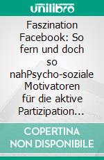 Faszination Facebook: So fern und doch so nahPsycho-soziale Motivatoren für die aktive Partizipation bei Social Networking Sites. E-book. Formato PDF ebook