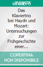 Das Klaviertrio bei Haydn und Mozart: Untersuchungen zur Frühgeschichte einer musikalischen Gattung. E-book. Formato PDF ebook