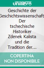 Geschichte der Geschichtswissenschaft: Der tschechische Historiker Zdenek Kalista und die Tradition der deutschen Geistesgeschichte. E-book. Formato PDF ebook di Mikuláš Ctvrtník