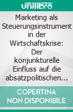 Marketing als Steuerungsinstrument in der Wirtschaftskrise: Der konjunkturelle Einfluss auf die absatzpolitischen Maßnahmen. E-book. Formato PDF ebook di Katja Schneider