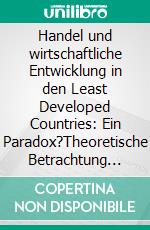 Handel und wirtschaftliche Entwicklung in den Least Developed Countries: Ein Paradox?Theoretische Betrachtung der handelsinduzierten Wachstumseffekte. E-book. Formato PDF ebook