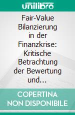 Fair-Value Bilanzierung in der Finanzkrise: Kritische Betrachtung der Bewertung und Umgliederung von Finanzinstrumenten. E-book. Formato PDF ebook di Yalcin Kilicer